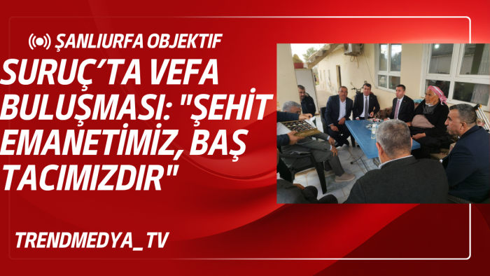 Suruç’ta Vefa Buluşması: "Şehit Emanetimiz, Baş Tacımızdır"